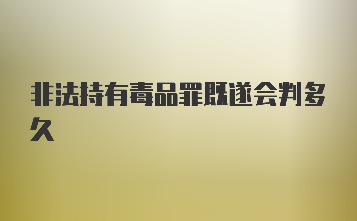 非法持有毒品罪既遂会判多久