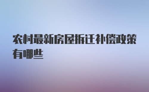 农村最新房屋拆迁补偿政策有哪些