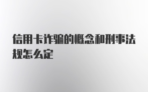 信用卡诈骗的概念和刑事法规怎么定