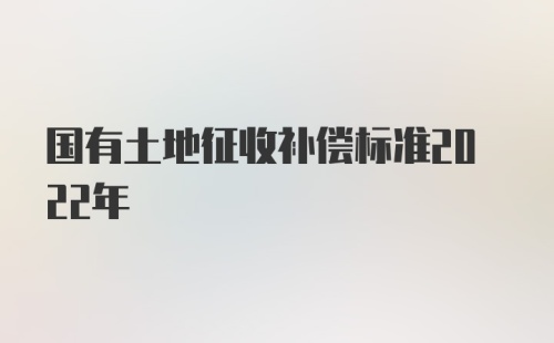 国有土地征收补偿标准2022年