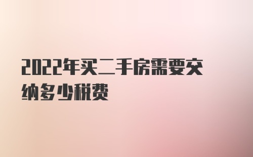 2022年买二手房需要交纳多少税费