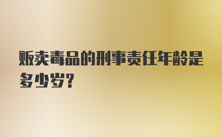 贩卖毒品的刑事责任年龄是多少岁?