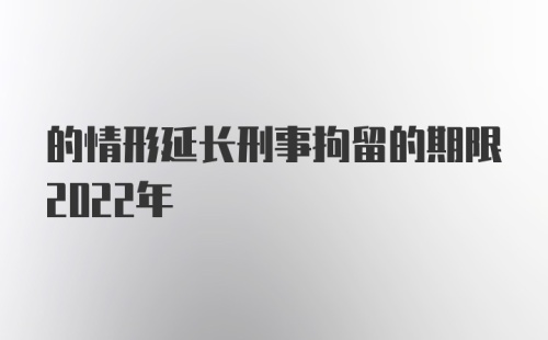 的情形延长刑事拘留的期限2022年