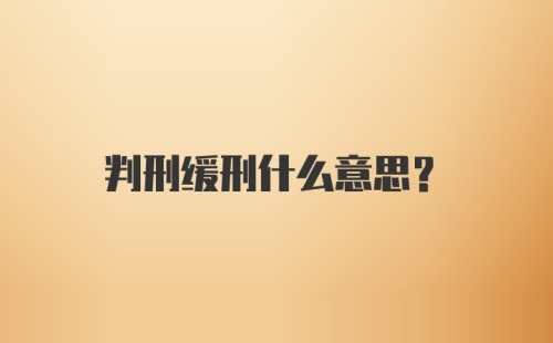 判刑缓刑什么意思？