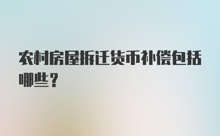 农村房屋拆迁货币补偿包括哪些？