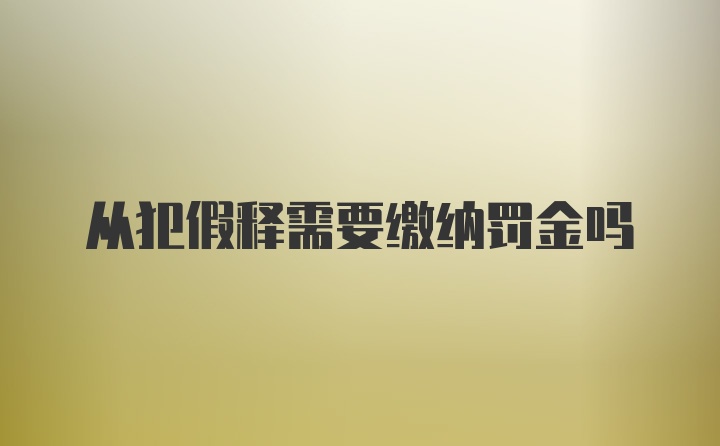 从犯假释需要缴纳罚金吗