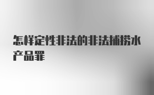 怎样定性非法的非法捕捞水产品罪