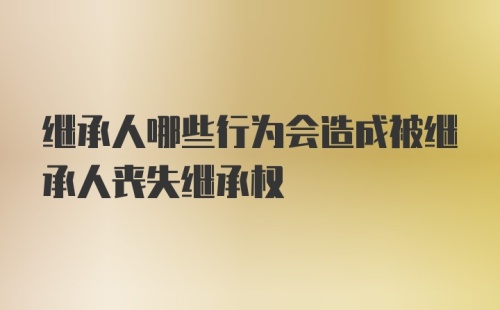 继承人哪些行为会造成被继承人丧失继承权