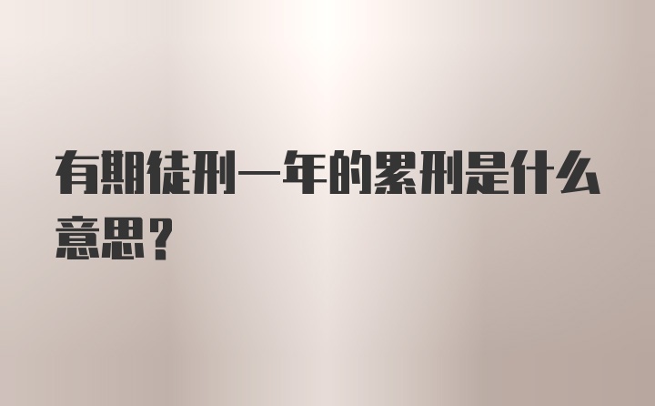 有期徒刑一年的累刑是什么意思？