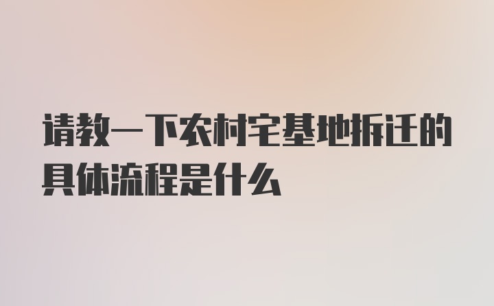 请教一下农村宅基地拆迁的具体流程是什么