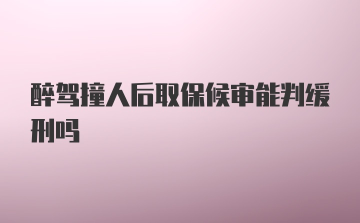 醉驾撞人后取保候审能判缓刑吗