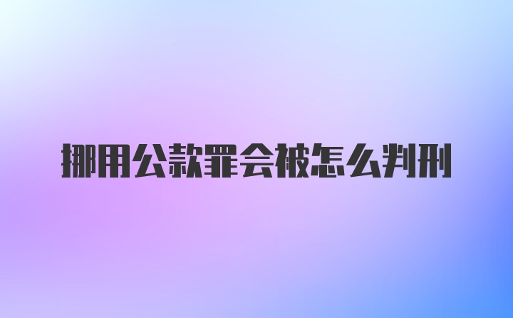 挪用公款罪会被怎么判刑