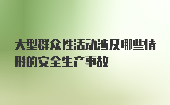 大型群众性活动涉及哪些情形的安全生产事故