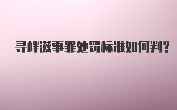 寻衅滋事罪处罚标准如何判?