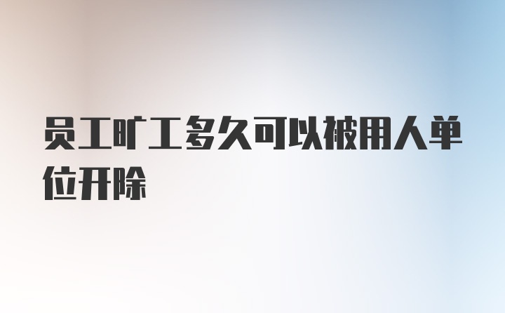 员工旷工多久可以被用人单位开除