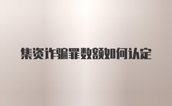 集资诈骗罪数额如何认定