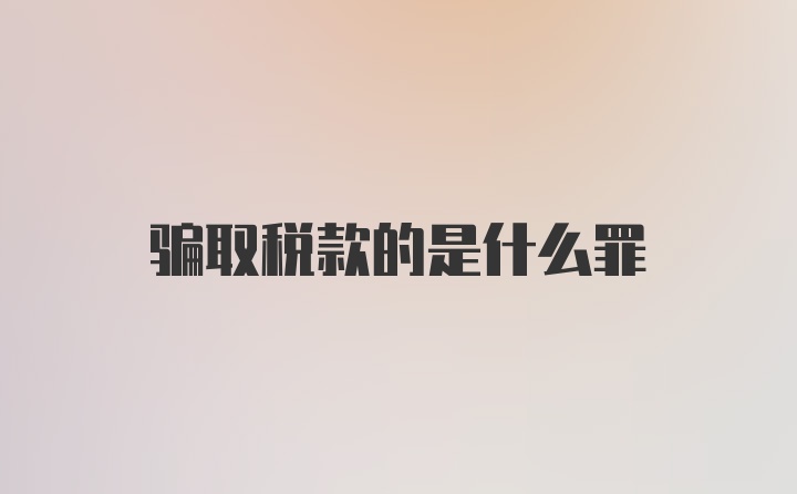 骗取税款的是什么罪