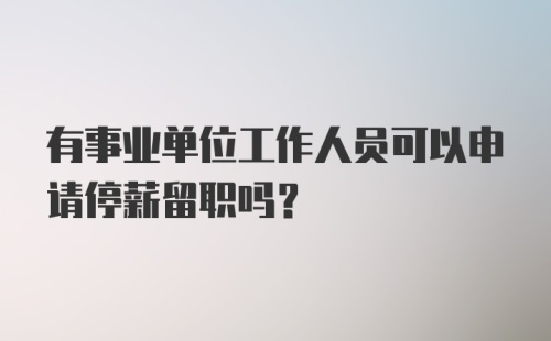 有事业单位工作人员可以申请停薪留职吗？