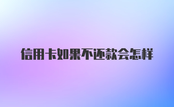 信用卡如果不还款会怎样