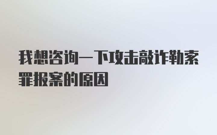 我想咨询一下攻击敲诈勒索罪报案的原因