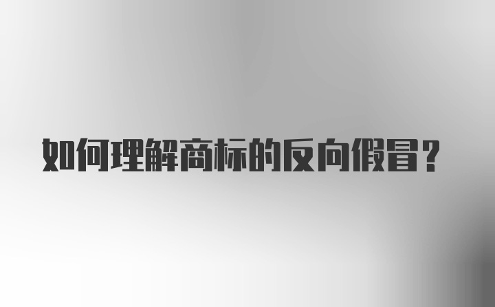 如何理解商标的反向假冒？