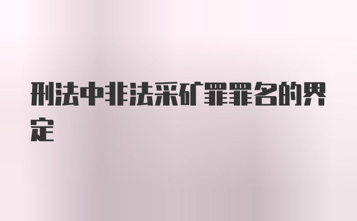 刑法中非法采矿罪罪名的界定