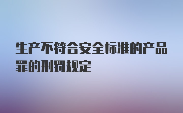 生产不符合安全标准的产品罪的刑罚规定