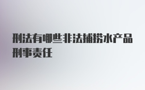 刑法有哪些非法捕捞水产品刑事责任