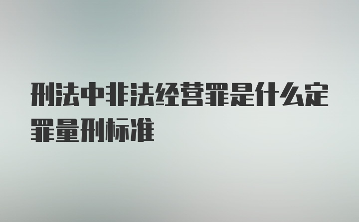 刑法中非法经营罪是什么定罪量刑标准