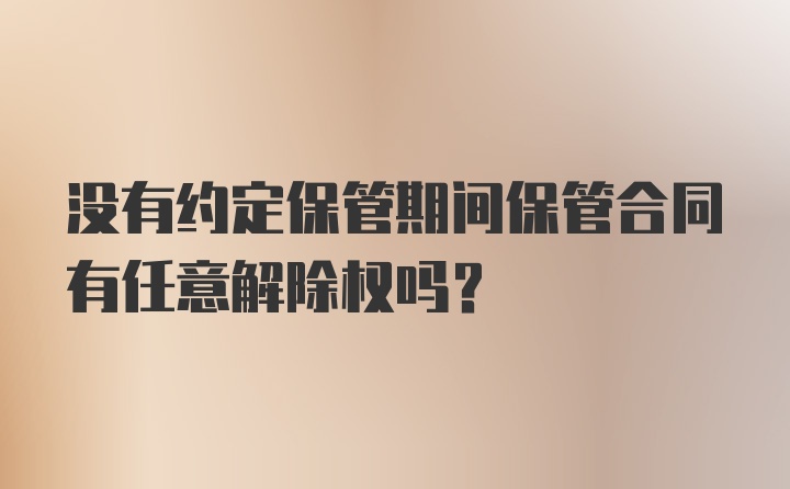 没有约定保管期间保管合同有任意解除权吗?