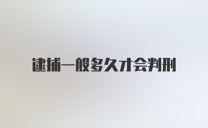 逮捕一般多久才会判刑