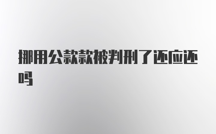 挪用公款款被判刑了还应还吗