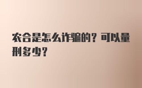 农合是怎么诈骗的？可以量刑多少？