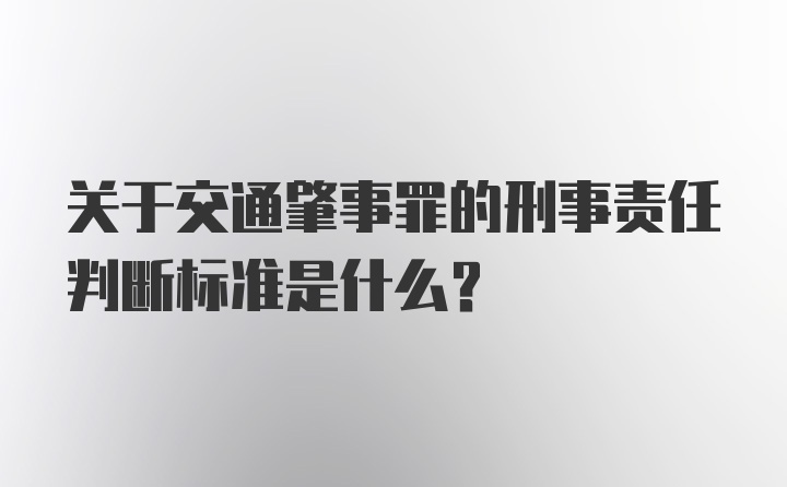 关于交通肇事罪的刑事责任判断标准是什么?