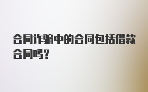 合同诈骗中的合同包括借款合同吗？