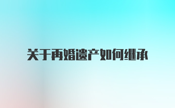 关于再婚遗产如何继承