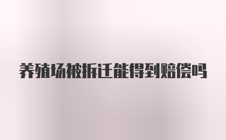 养殖场被拆迁能得到赔偿吗