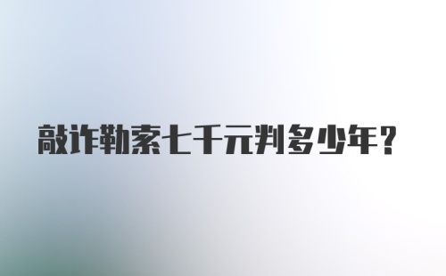 敲诈勒索七千元判多少年？