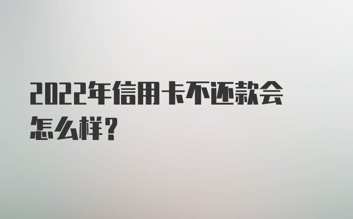 2022年信用卡不还款会怎么样？