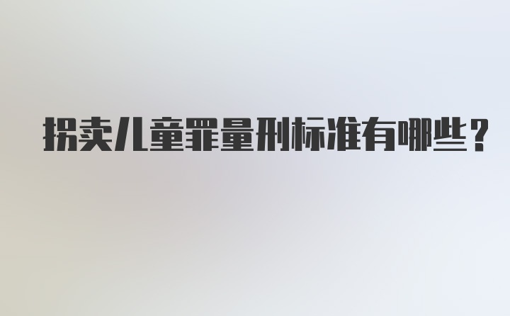 拐卖儿童罪量刑标准有哪些？