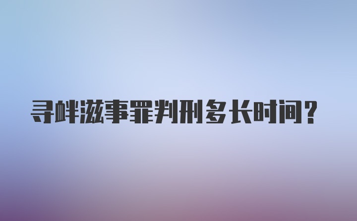 寻衅滋事罪判刑多长时间？