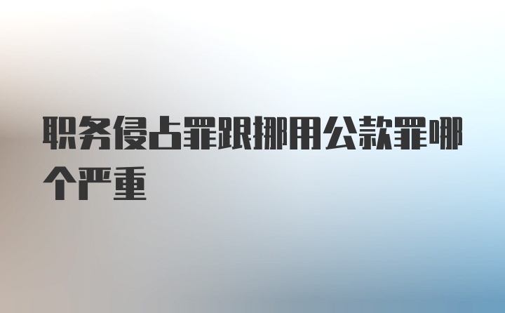 职务侵占罪跟挪用公款罪哪个严重