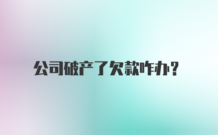 公司破产了欠款咋办？