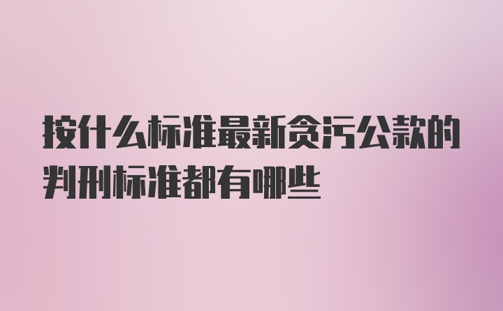 按什么标准最新贪污公款的判刑标准都有哪些