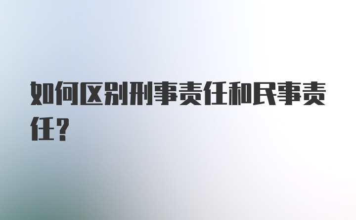 如何区别刑事责任和民事责任？