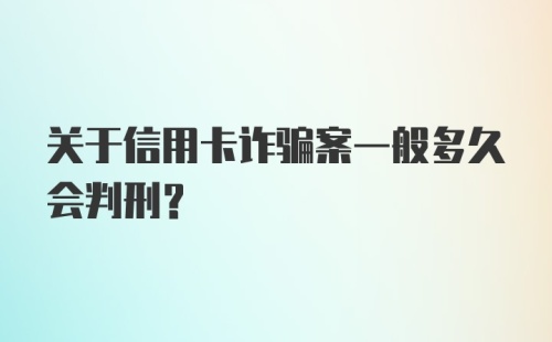 关于信用卡诈骗案一般多久会判刑？