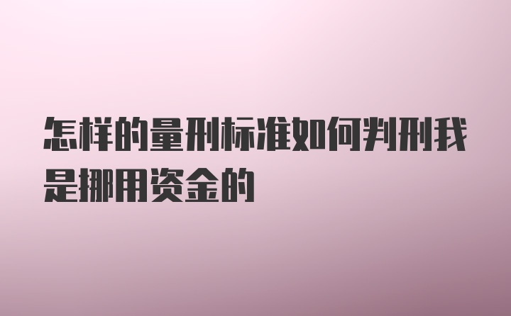 怎样的量刑标准如何判刑我是挪用资金的