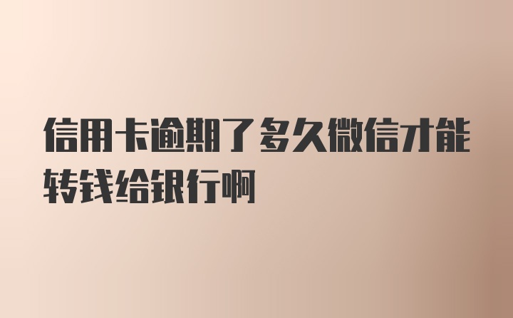 信用卡逾期了多久微信才能转钱给银行啊