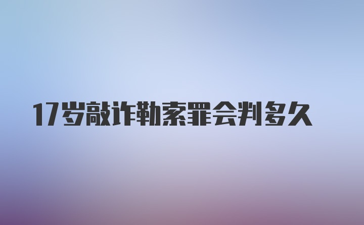 17岁敲诈勒索罪会判多久