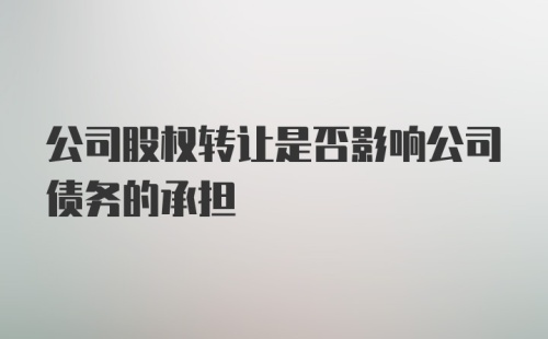 公司股权转让是否影响公司债务的承担